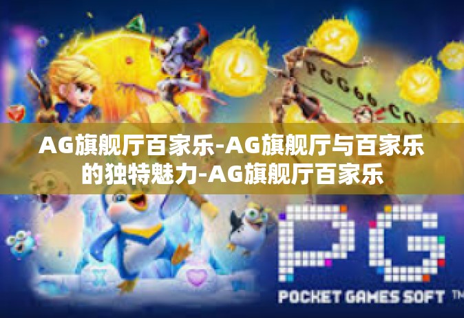 AG旗舰厅百家乐-AG旗舰厅与百家乐的独特魅力-AG旗舰厅百家乐