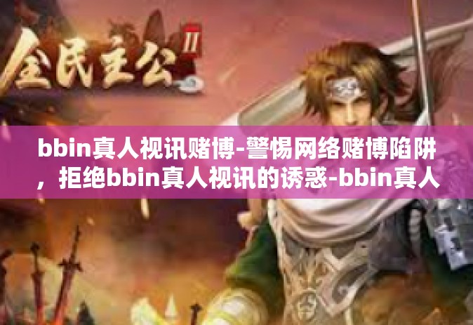 bbin真人视讯赌博-警惕网络赌博陷阱，拒绝bbin真人视讯的诱惑-bbin真人视讯赌博
