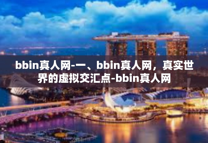 bbin真人网-一、bbin真人网，真实世界的虚拟交汇点-bbin真人网