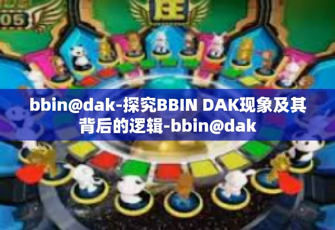 bbin@dak-探究BBIN DAK现象及其背后的逻辑-bbin@dak