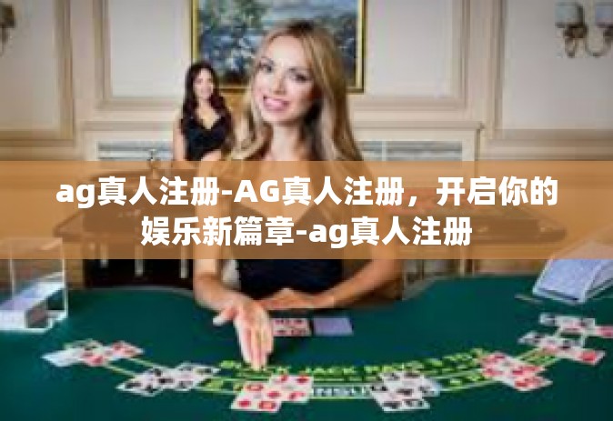 ag真人注册-AG真人注册，开启你的娱乐新篇章-ag真人注册