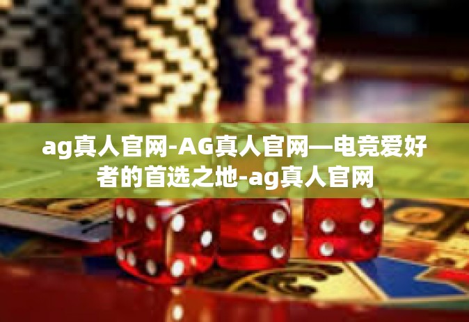 ag真人官网-AG真人官网—电竞爱好者的首选之地-ag真人官网