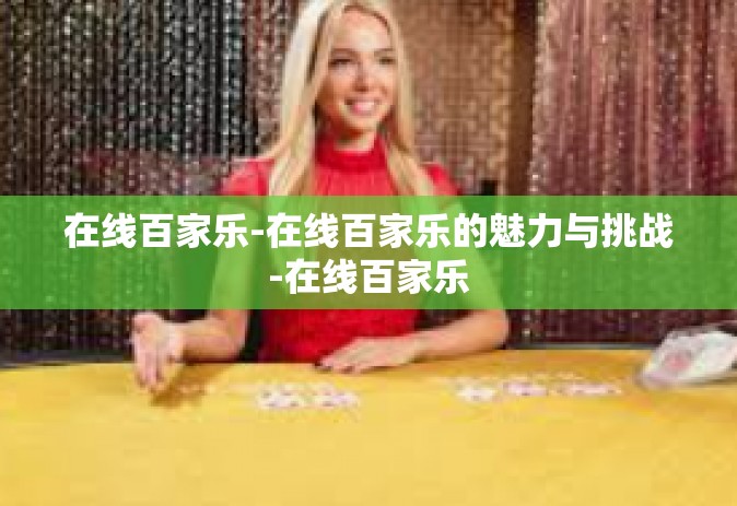 在线百家乐-在线百家乐的魅力与挑战-在线百家乐
