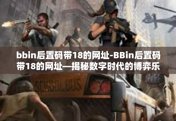 bbin后置码带18的网址-BBin后置码带18的网址—揭秘数字时代的博弈乐园-bbin后置码带18的网址