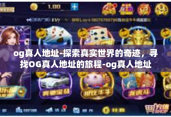 og真人地址-探索真实世界的奇迹，寻找OG真人地址的旅程-og真人地址