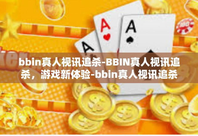 bbin真人视讯追杀-BBIN真人视讯追杀，游戏新体验-bbin真人视讯追杀