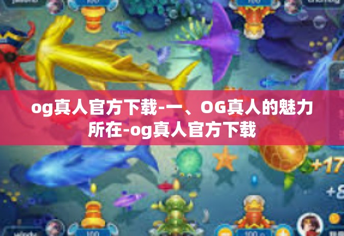 og真人官方下载-一、OG真人的魅力所在-og真人官方下载