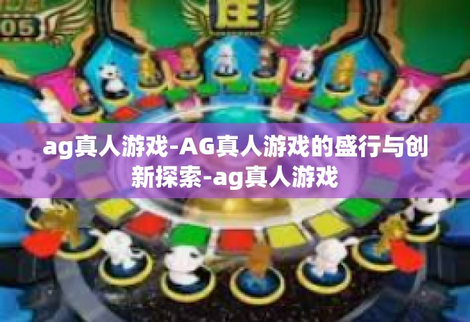 ag真人游戏-AG真人游戏的盛行与创新探索-ag真人游戏