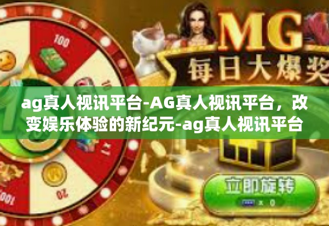 ag真人视讯平台-AG真人视讯平台，改变娱乐体验的新纪元-ag真人视讯平台