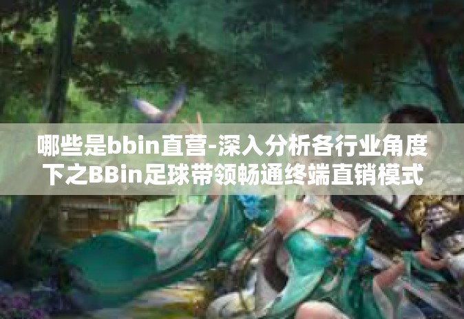 哪些是bbin直营-深入分析各行业角度下之BBin足球带领畅通终端直销模式—哪些是BBin直营？哪些是bbin直营