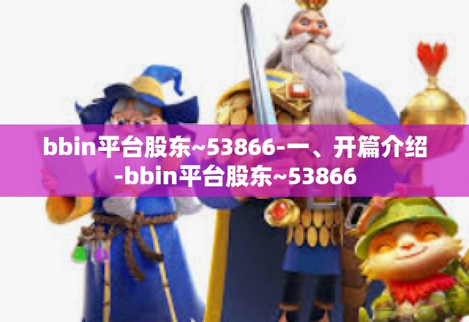 bbin平台股东~53866-一、开篇介绍-bbin平台股东~53866