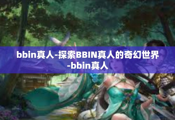 bbin真人-探索BBIN真人的奇幻世界-bbin真人