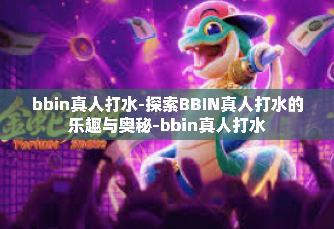 bbin真人打水-探索BBIN真人打水的乐趣与奥秘-bbin真人打水