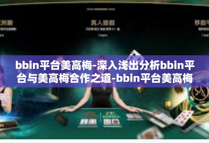 bbin平台美高梅-深入浅出分析bbin平台与美高梅合作之道-bbin平台美高梅
