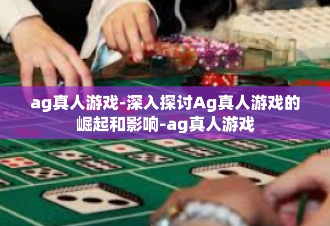 ag真人游戏-深入探讨Ag真人游戏的崛起和影响-ag真人游戏