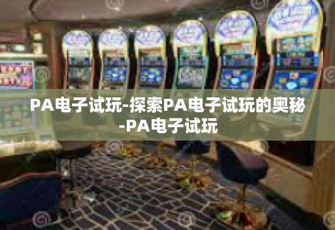 PA电子试玩-探索PA电子试玩的奥秘-PA电子试玩