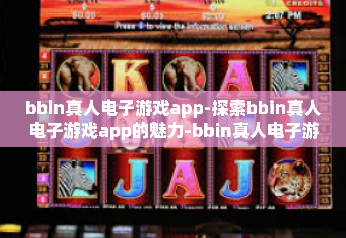 bbin真人电子游戏app-探索bbin真人电子游戏app的魅力-bbin真人电子游戏app