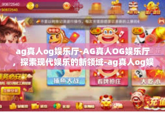 ag真人og娱乐厅-AG真人OG娱乐厅，探索现代娱乐的新领域-ag真人og娱乐厅