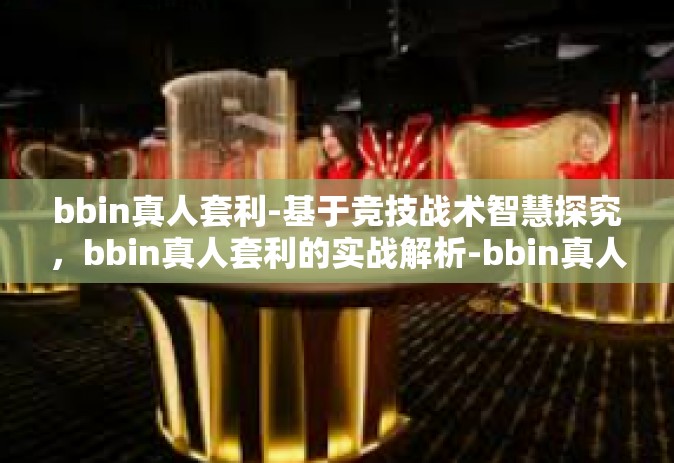 bbin真人套利-基于竞技战术智慧探究，bbin真人套利的实战解析-bbin真人套利