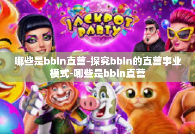哪些是bbin直营-探究bbin的直营事业模式-哪些是bbin直营