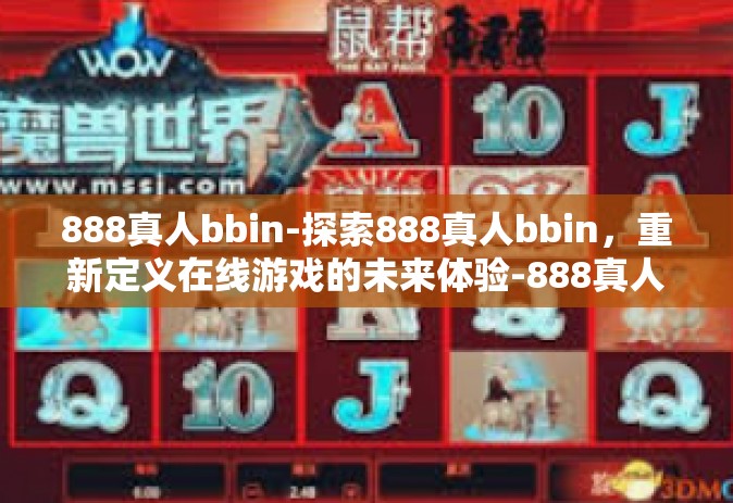888真人bbin-探索888真人bbin，重新定义在线游戏的未来体验-888真人bbin