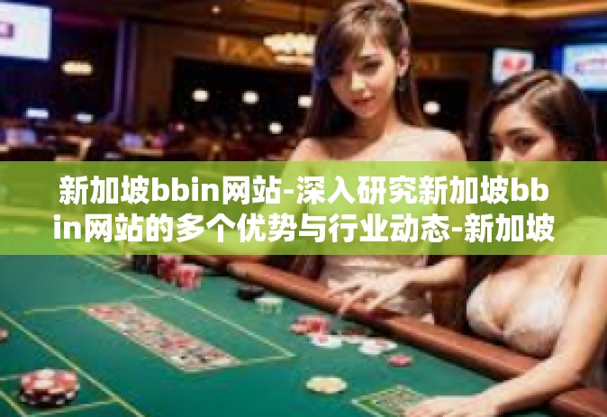新加坡bbin网站-深入研究新加坡bbin网站的多个优势与行业动态-新加坡bbin网站