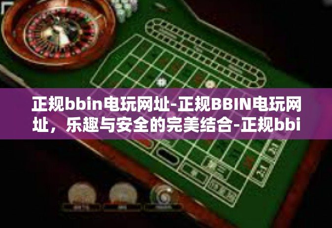正规bbin电玩网址-正规BBIN电玩网址，乐趣与安全的完美结合-正规bbin电玩网址