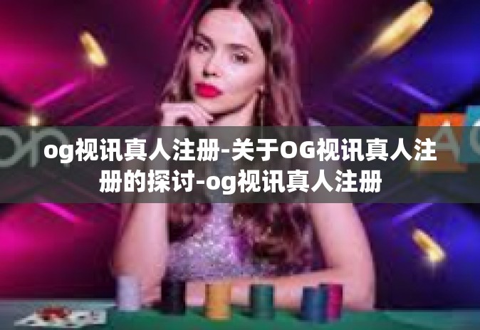 og视讯真人注册-关于OG视讯真人注册的探讨-og视讯真人注册