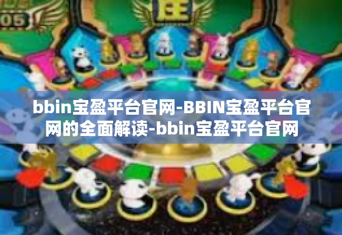 bbin宝盈平台官网-BBIN宝盈平台官网的全面解读-bbin宝盈平台官网