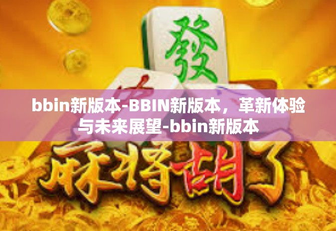 bbin新版本-BBIN新版本，革新体验与未来展望-bbin新版本