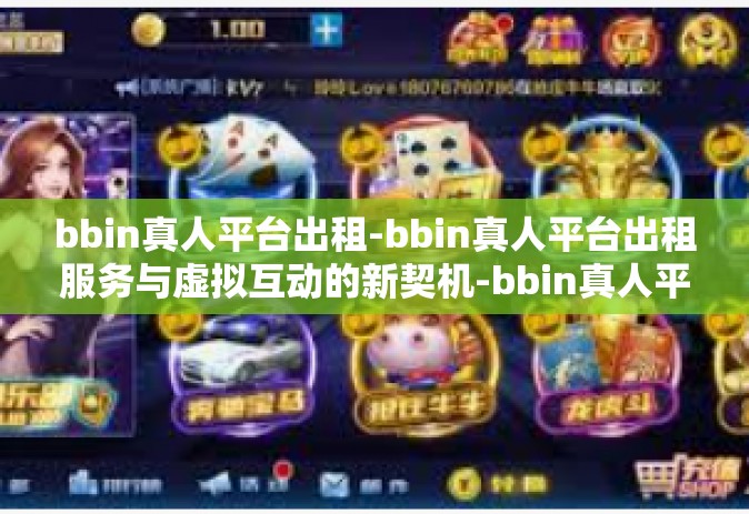 bbin真人平台出租-bbin真人平台出租服务与虚拟互动的新契机-bbin真人平台出租