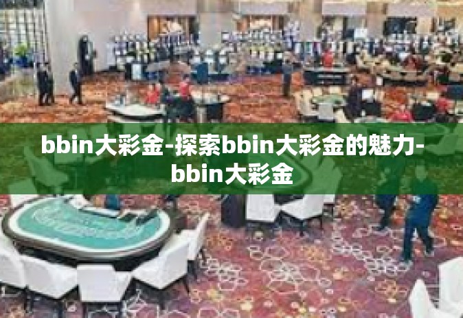 bbin大彩金-探索bbin大彩金的魅力-bbin大彩金