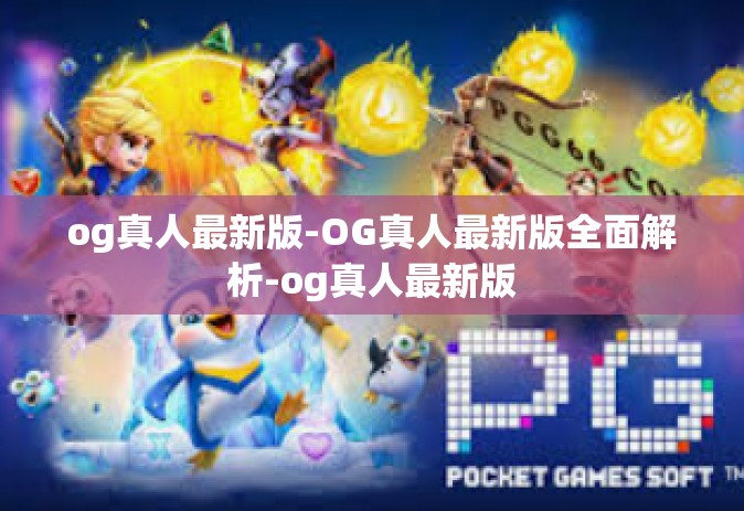 og真人最新版-OG真人最新版全面解析-og真人最新版
