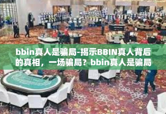 bbin真人是骗局-揭示BBIN真人背后的真相，一场骗局？bbin真人是骗局