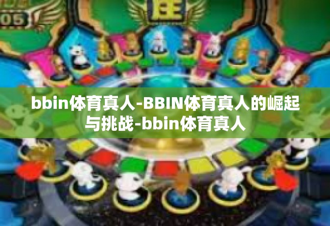 bbin体育真人-BBIN体育真人的崛起与挑战-bbin体育真人