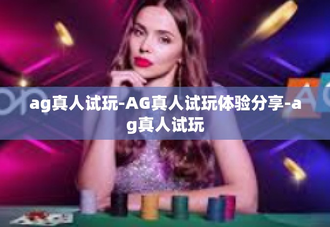 ag真人试玩-AG真人试玩体验分享-ag真人试玩