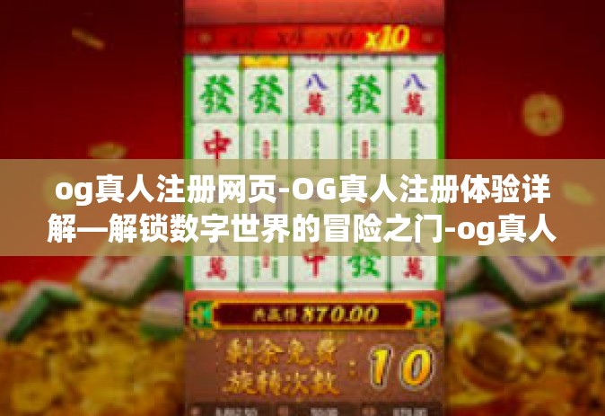 og真人注册网页-OG真人注册体验详解—解锁数字世界的冒险之门-og真人注册网页