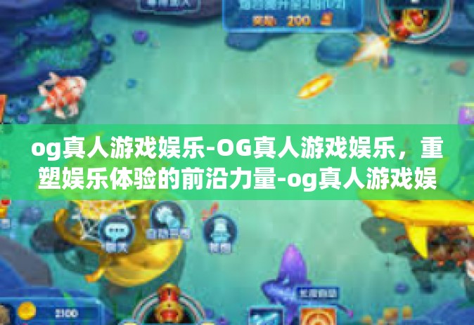 og真人游戏娱乐-OG真人游戏娱乐，重塑娱乐体验的前沿力量-og真人游戏娱乐