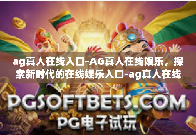 ag真人在线入口-AG真人在线娱乐，探索新时代的在线娱乐入口-ag真人在线入口