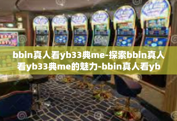 bbin真人看yb33典me-探索bbin真人看yb33典me的魅力-bbin真人看yb33典me