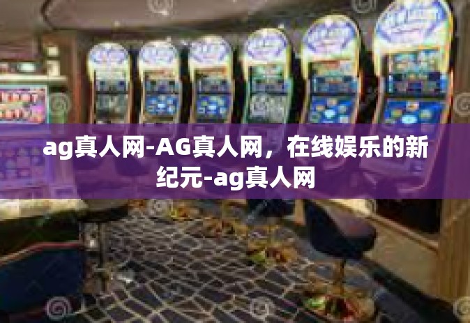 ag真人网-AG真人网，在线娱乐的新纪元-ag真人网