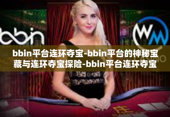 bbin平台连环夺宝-bbin平台的神秘宝藏与连环夺宝探险-bbin平台连环夺宝