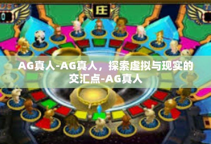 AG真人-AG真人，探索虚拟与现实的交汇点-AG真人