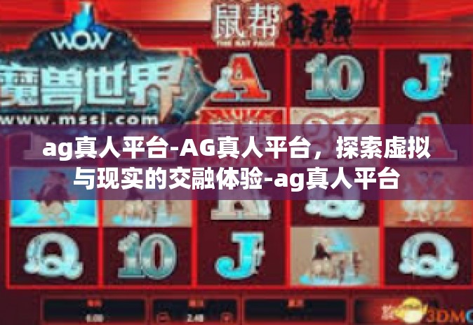 ag真人平台-AG真人平台，探索虚拟与现实的交融体验-ag真人平台