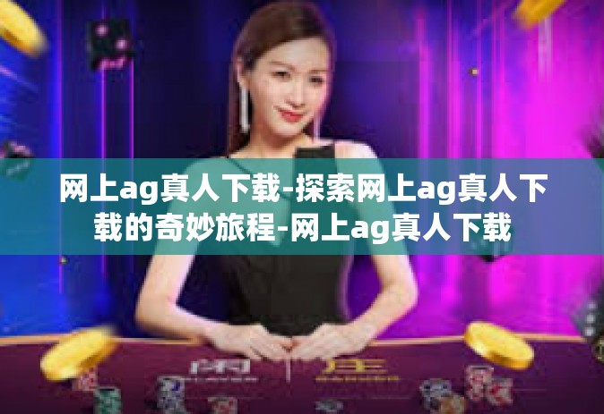 网上ag真人下载-探索网上ag真人下载的奇妙旅程-网上ag真人下载