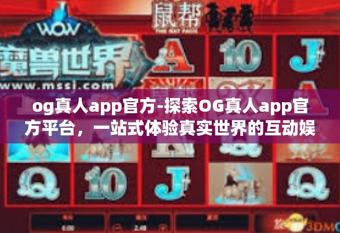 og真人app官方-探索OG真人app官方平台，一站式体验真实世界的互动娱乐-og真人app官方