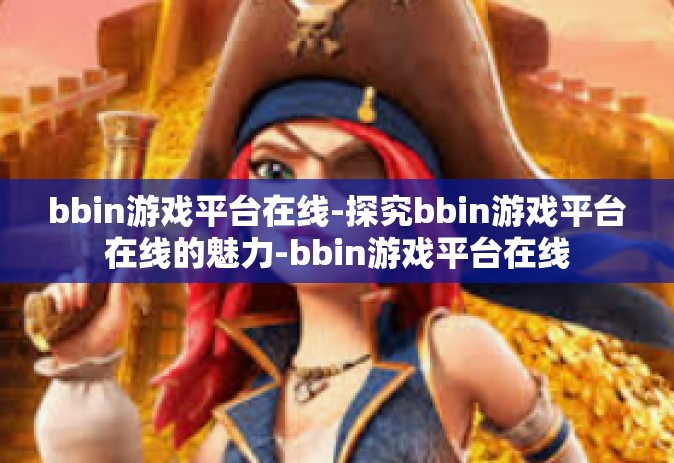 bbin游戏平台在线-探究bbin游戏平台在线的魅力-bbin游戏平台在线