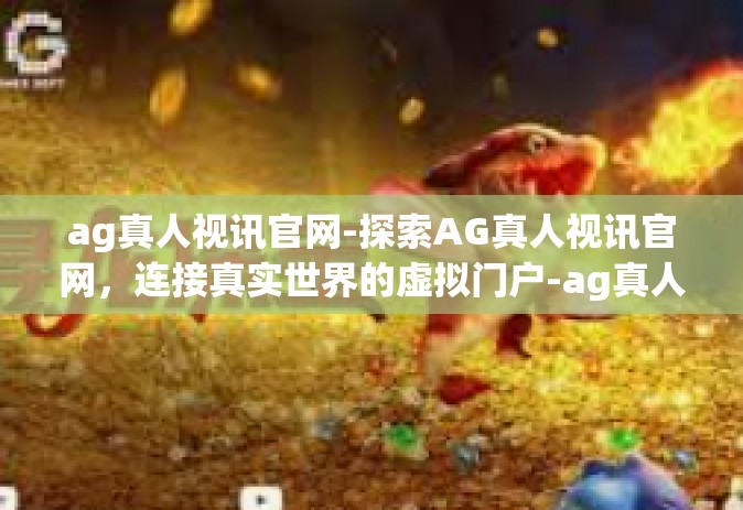 ag真人视讯官网-探索AG真人视讯官网，连接真实世界的虚拟门户-ag真人视讯官网