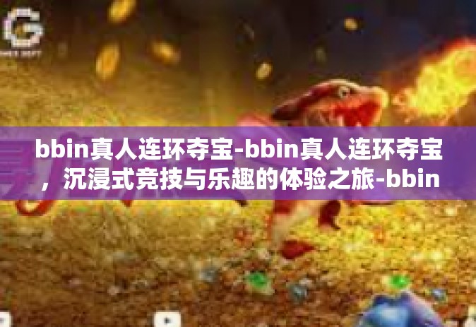 bbin真人连环夺宝-bbin真人连环夺宝，沉浸式竞技与乐趣的体验之旅-bbin真人连环夺宝