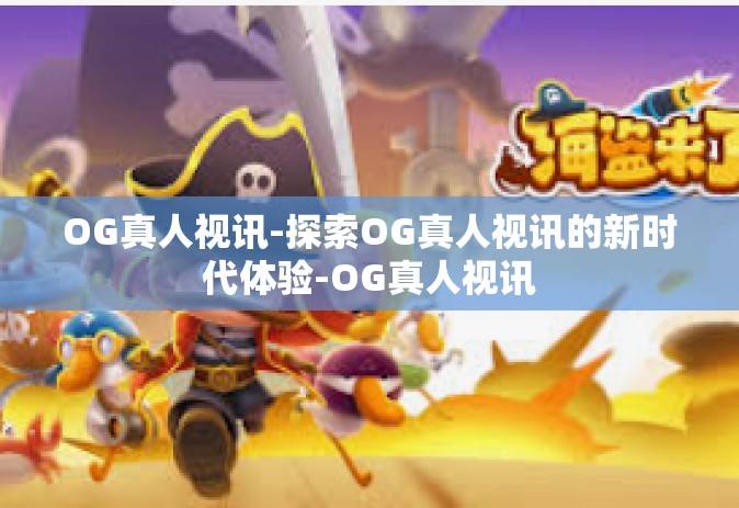 OG真人视讯-探索OG真人视讯的新时代体验-OG真人视讯